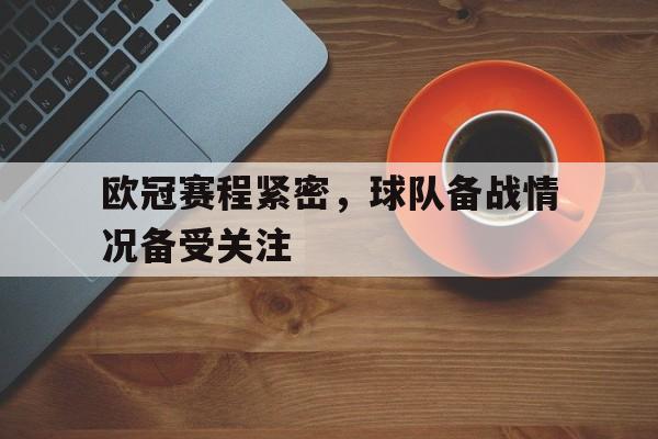 欧冠赛程紧密,球队备战情况备受关注吗